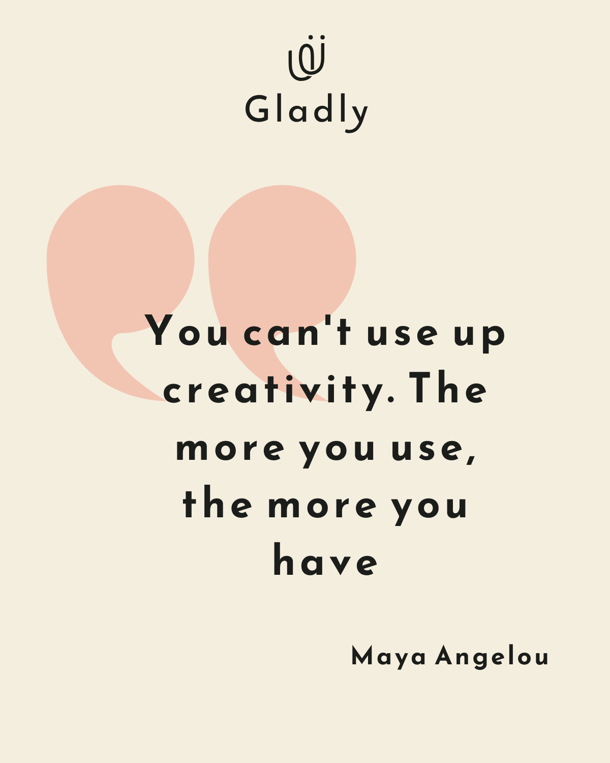 Gladly quote graphic with Maya Angelous words about creativity: You cant use up creativity. The more you use, the more you have