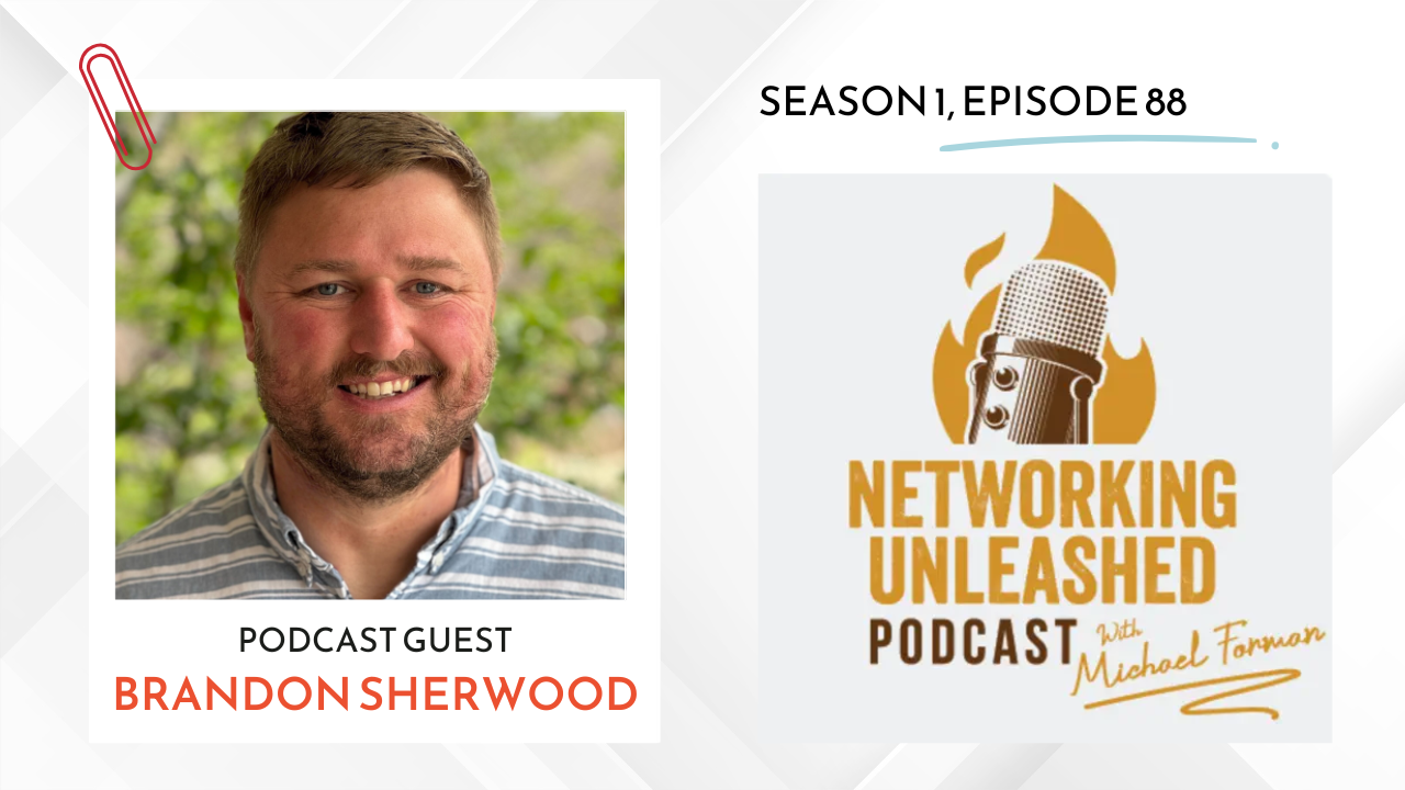 Lessons from Brandon Sherwood on Networking Unleashed – A Conversation with Michael A. Forman Networking Unleashed Podcast episode 88, guest Brandon Sherwood